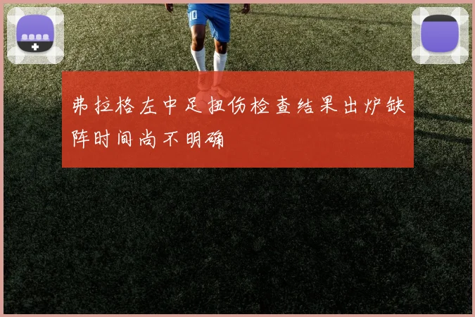弗拉格左中足扭伤检查结果出炉缺阵时间尚不明确