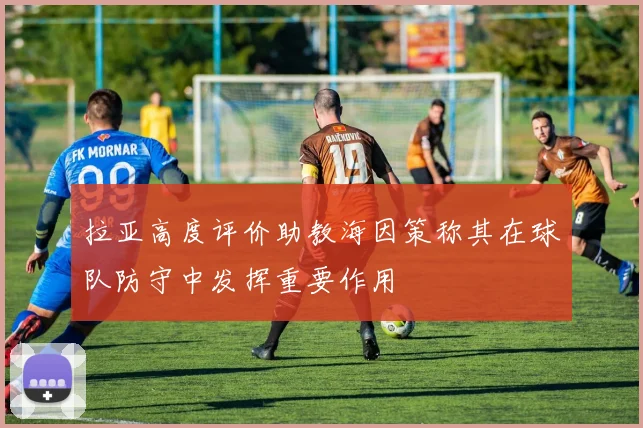 拉亚高度评价助教海因策称其在球队防守中发挥重要作用