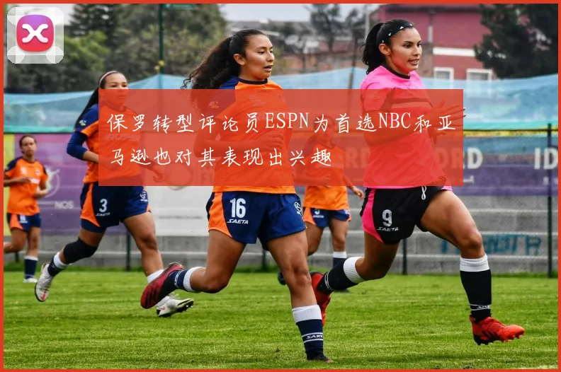 保罗转型评论员ESPN为首选NBC和亚马逊也对其表现出兴趣