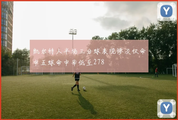 凯尔特人半场三分球表现惨淡仅命中五球命中率低至278