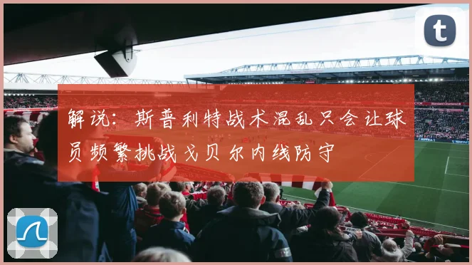 解说：斯普利特战术混乱只会让球员频繁挑战戈贝尔内线防守