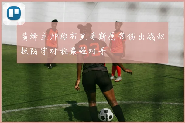 黄蜂主帅称布里奇斯愿带伤出战积极防守对抗最强对手