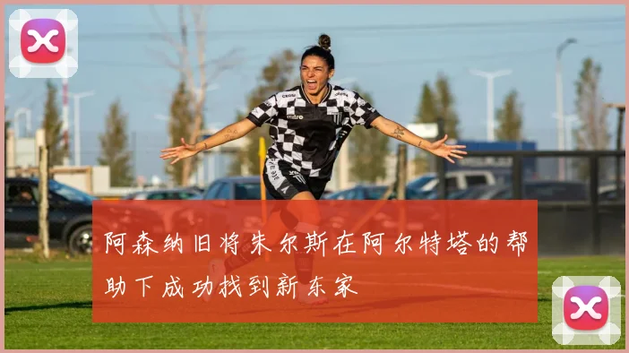 阿森纳旧将朱尔斯在阿尔特塔的帮助下成功找到新东家