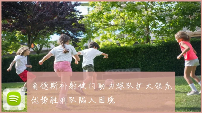 南德斯补射破门助力球队扩大领先优势胜利队陷入困境