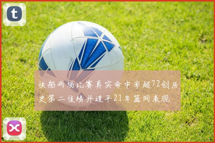 快船两场比赛真实命中率超72创历史第二佳绩并追平21年篮网表现