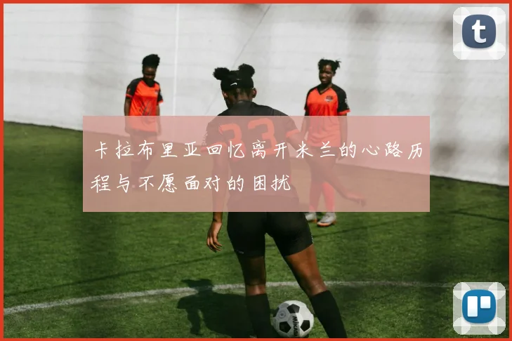 卡拉布里亚回忆离开米兰的心路历程与不愿面对的困扰
