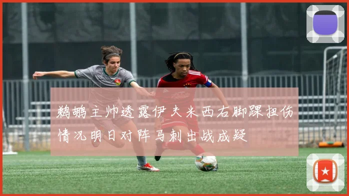 鹈鹕主帅透露伊夫米西右脚踝扭伤情况明日对阵马刺出战成疑