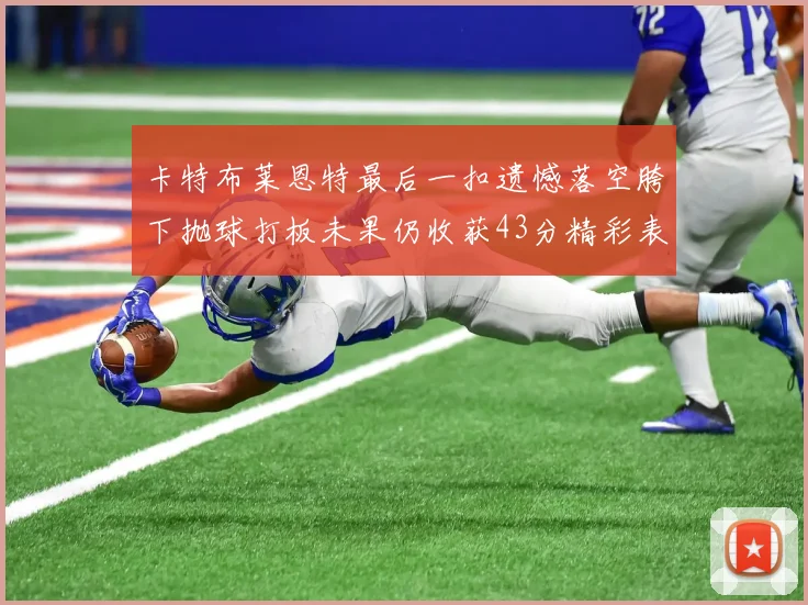 卡特布莱恩特最后一扣遗憾落空胯下抛球打板未果仍收获43分精彩表现