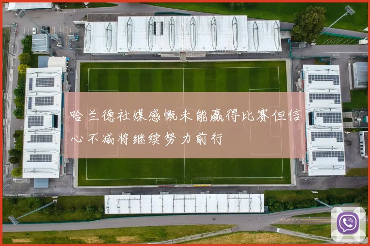哈兰德社媒感慨未能赢得比赛但信心不减将继续努力前行