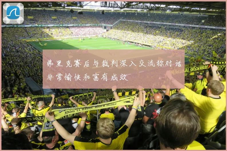 弗里克赛后与裁判深入交流称对话非常愉快和富有成效