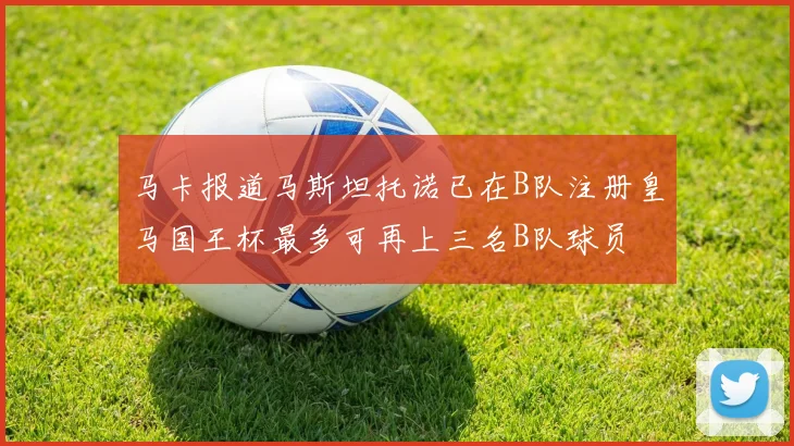 马卡报道马斯坦托诺已在B队注册皇马国王杯最多可再上三名B队球员
